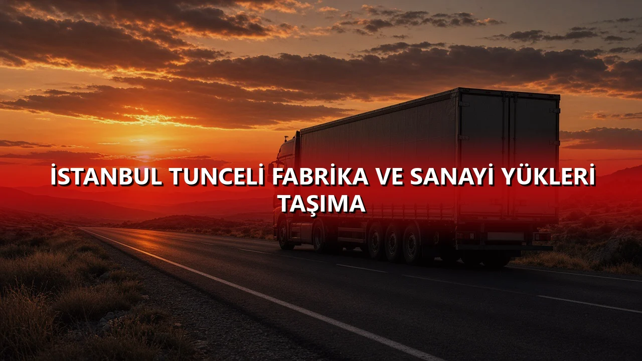 İstanbul Tunceli Fabrika ve Sanayi Yükleri Taşıma
